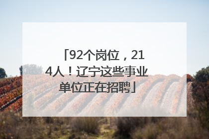 92个岗位，214人！辽宁这些事业单位正在招聘
