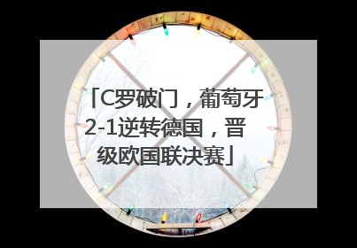 C罗破门，葡萄牙2-1逆转德国，晋级欧国联决赛