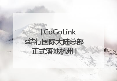 CoGoLinks结行国际大陆总部正式落地杭州