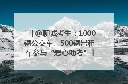 @聊城考生：1000辆公交车、500辆出租车参与“爱心助考”