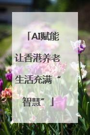 AI赋能让香港养老生活充满“智慧”