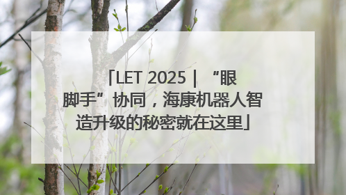 LET 2025｜“眼脚手”协同，海康机器人智造升级的秘密就在这里