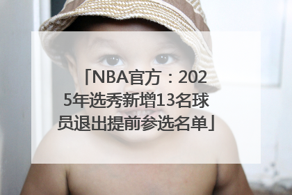 NBA官方：2025年选秀新增13名球员退出提前参选名单