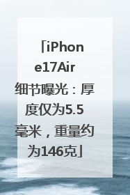 iPhone17Air细节曝光：厚度仅为5.5毫米，重量约为146克