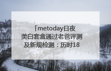 metoday日夜美白套盒通过老爸评测及新规检测：历时182天验证有效性